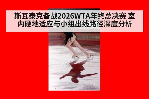 斯瓦泰克备战2026WTA年终总决赛 室内硬地适应与小组出线路径深度分析